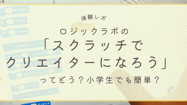 ロジックラボの「スクラッチでクリエイターになろう」体験レビュー | 小学生でも簡単にできる？