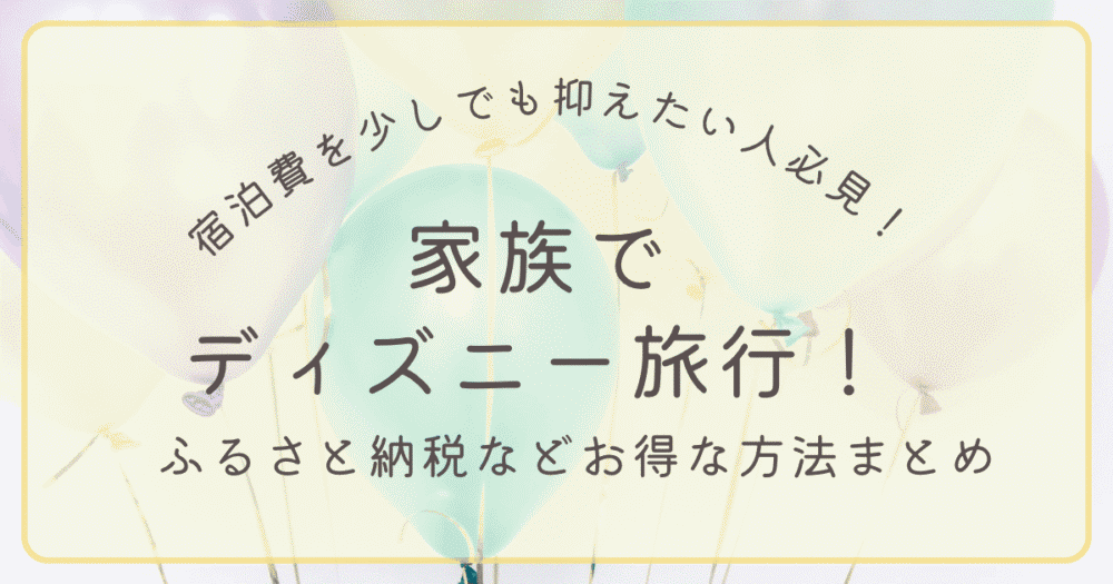 宿泊費を抑えて家族でディズニー旅行！ふるさと納税などお得な方法まとめ