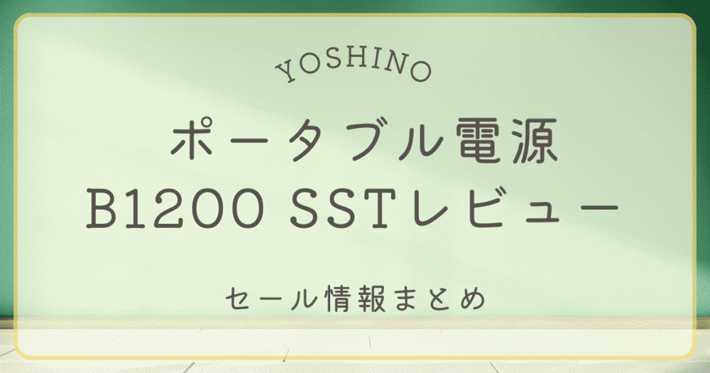 YOSHINOポータブル電源B1200 SSTのレビューとセール情報まとめ