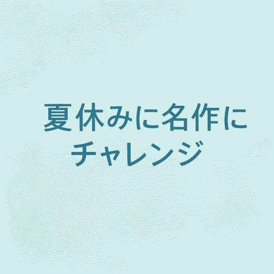 夏休みに名作にチャレンジ!
