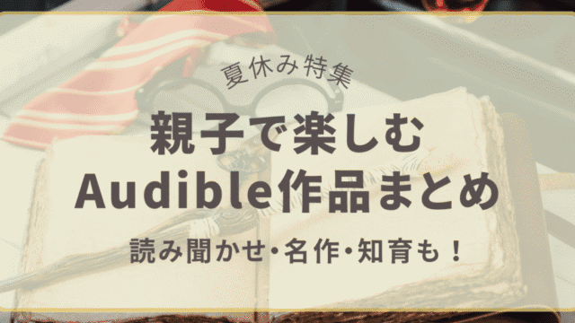 親子で楽しむAudible作品まとめ｜夏休み特集（読み聞かせ・名作・知育）