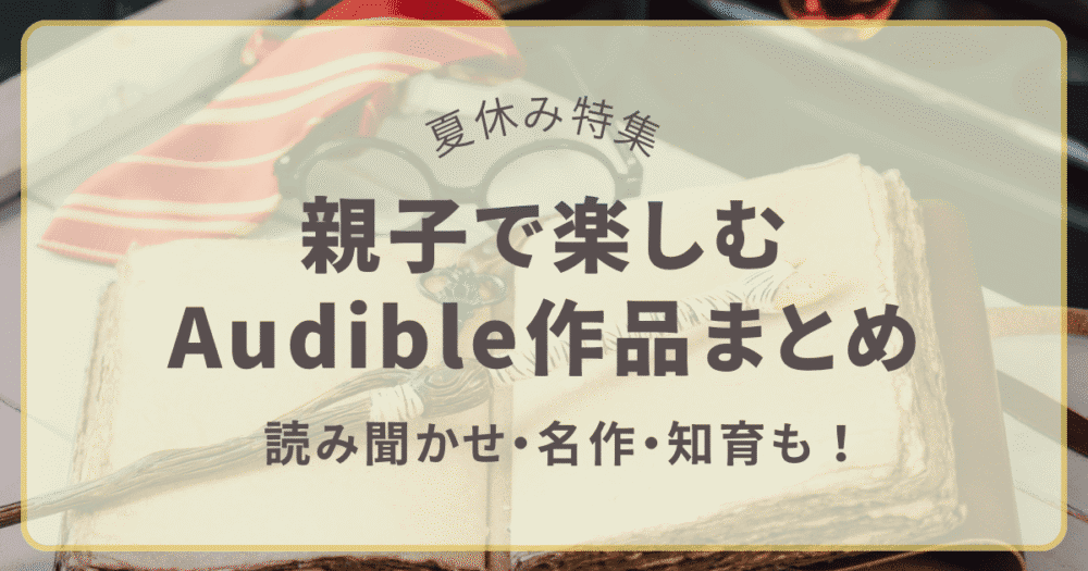 親子で楽しむAudible作品まとめ｜夏休み特集（読み聞かせ・名作・知育）