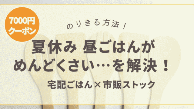 夏休みの昼ごはんがめんどくさいを解決！宅配ごはん×市販ストック【7,000円クーポンあり】