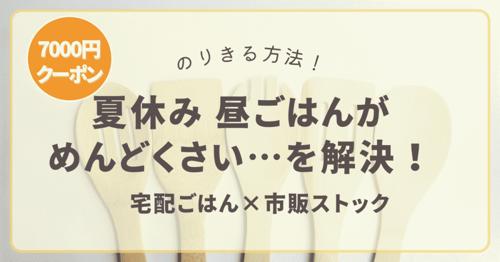 夏休みの昼ごはんがめんどくさいを解決！宅配ごはん×市販ストック【7,000円クーポンあり】