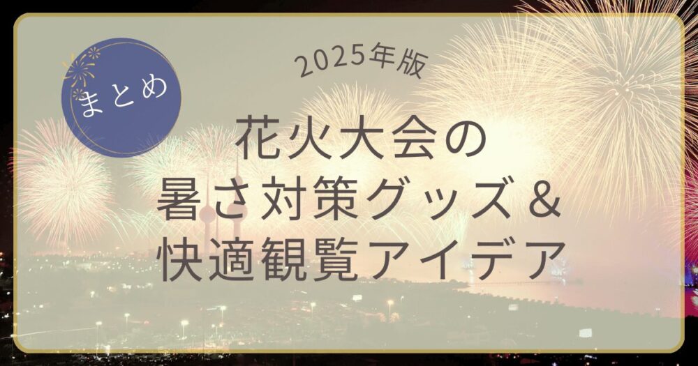2025年版 花火大会の暑さ対策グッズ＆快適観覧アイデアまとめアイキャッチ画像