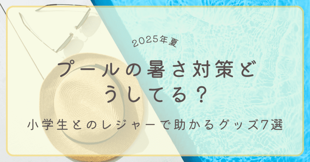 プールの暑さ対策をテーマにした夏の屋外レジャー用アイキャッチ画像。麦わら帽子と水面のイメージに「プールの暑さ対策どうしてる？小学生とのレジャーで助かるグッズ7選 2025年夏」の文字入り。