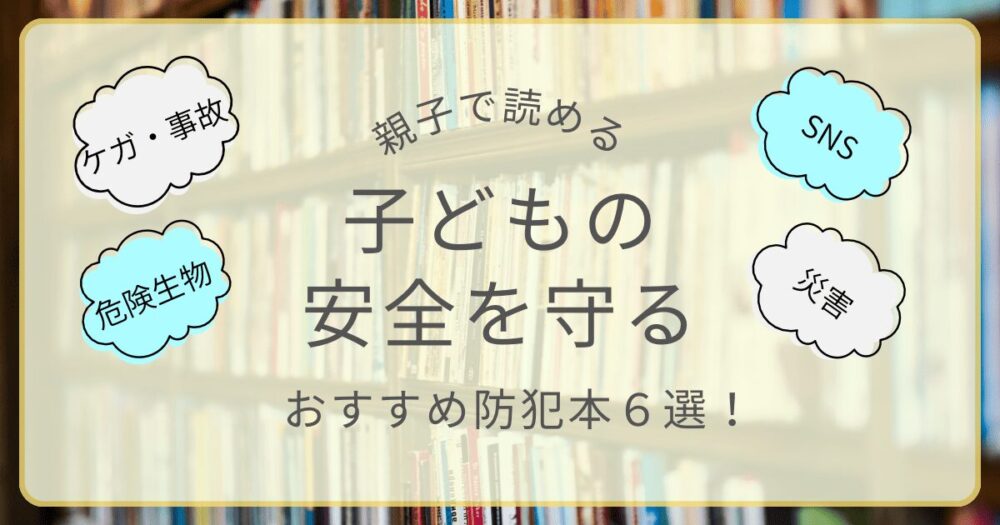 親子で読める子どもの安全を守るおすすめ防犯本6選のアイキャッチ画像（ケガ・事故、危険生物、SNS、災害）