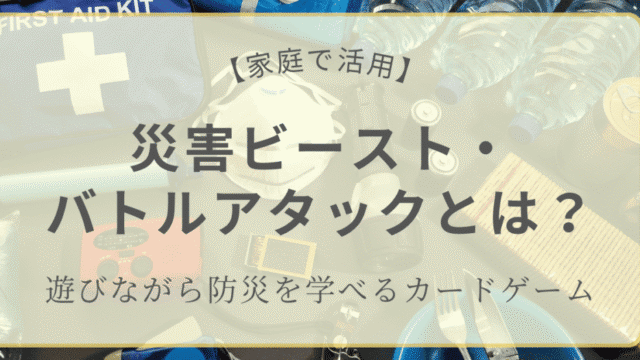 【家庭で活用】災害ビースト・バトルアタックとは？遊びながら防災を学べるカードゲームの紹介アイキャッチ画像。非常用グッズや防災用品の写真背景。