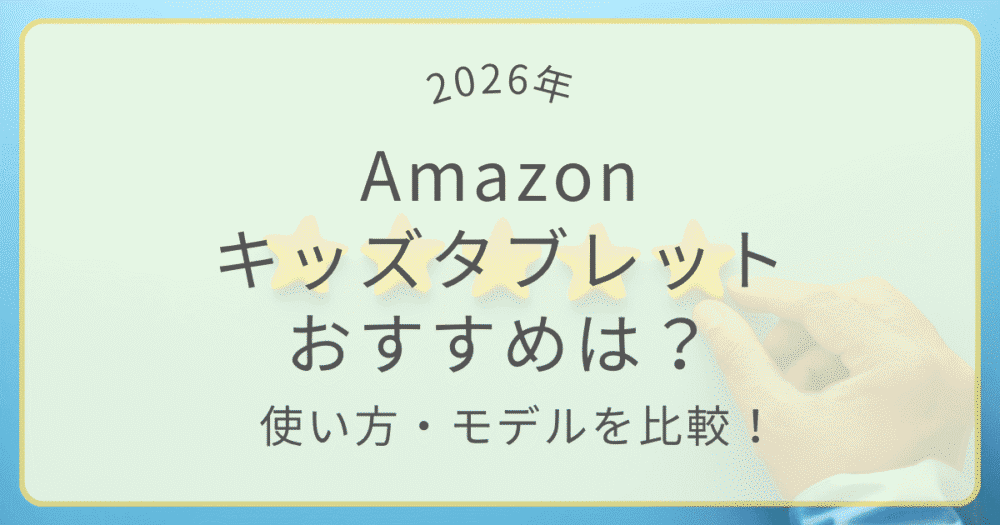 2026年版Amazonキッズタブレットのおすすめモデル比較。使い方や選び方をわかりやすく解説