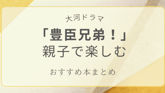 大河ドラマ「豊臣兄弟」を親子で楽しむおすすめの本まとめのアイキャッチ画像