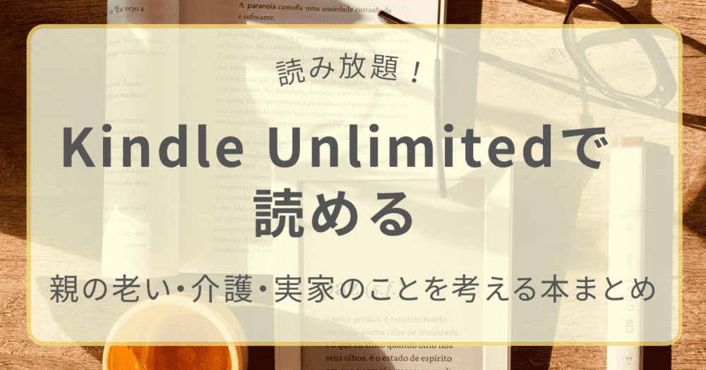 Kindle Unlimitedで読める親の老い・介護・実家のことを考える本まとめ