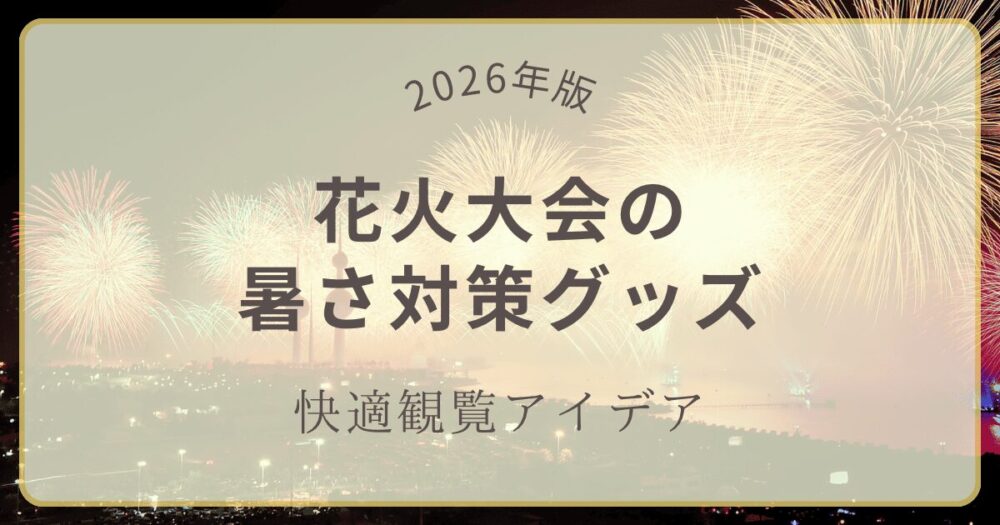 【2026年版】花火大会の暑さ対策グッズ｜快適観覧アイデア