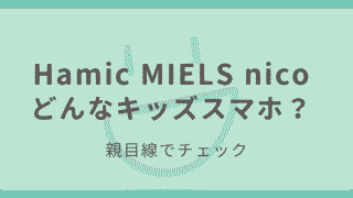 Hamic MIELS nicoはどんなキッズスマホか親目線で紹介