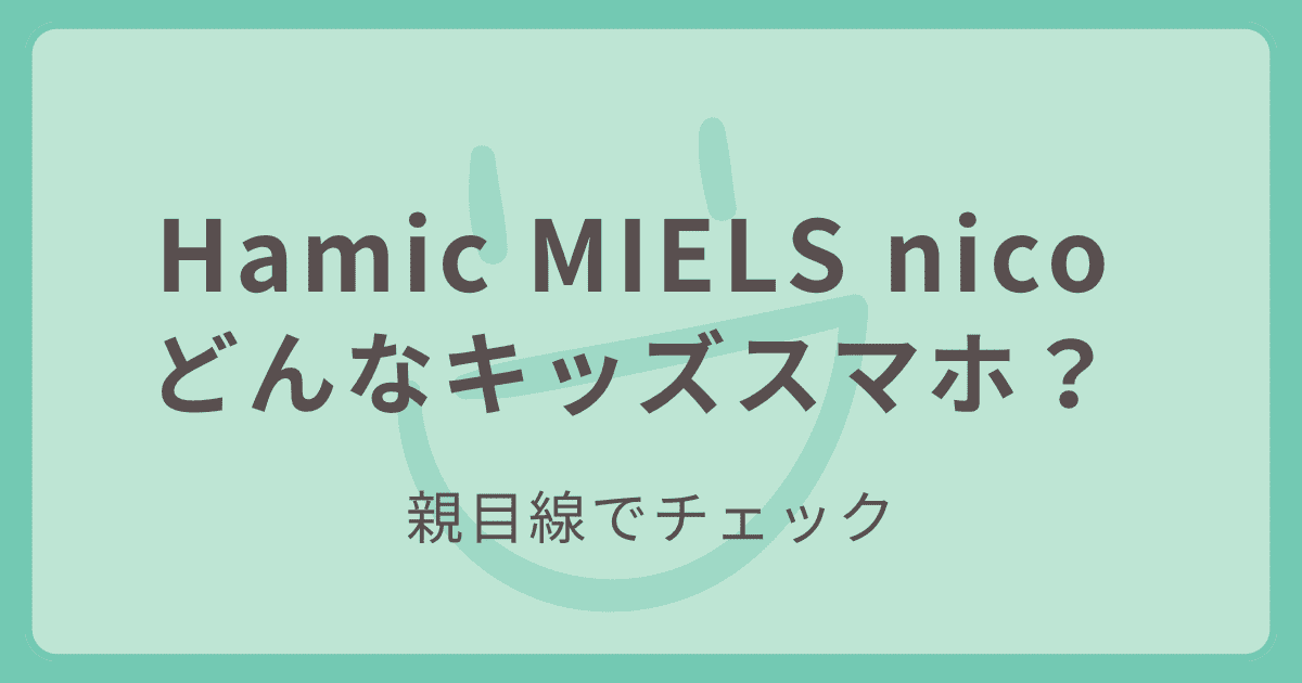 Hamic MIELS nicoはどんなキッズスマホか親目線で紹介