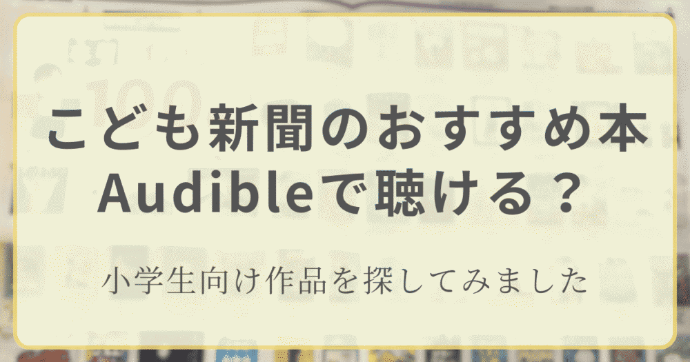 こども新聞のおすすめ本からAudibleで聴ける小学生向け作品を探してみたアイキャッチ