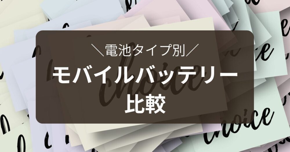 電池タイプ別にモバイルバッテリーを比較するパートの見出し画像