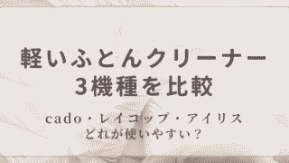 軽いふとんクリーナー3機種を比較｜cado・レイコップ・アイリス