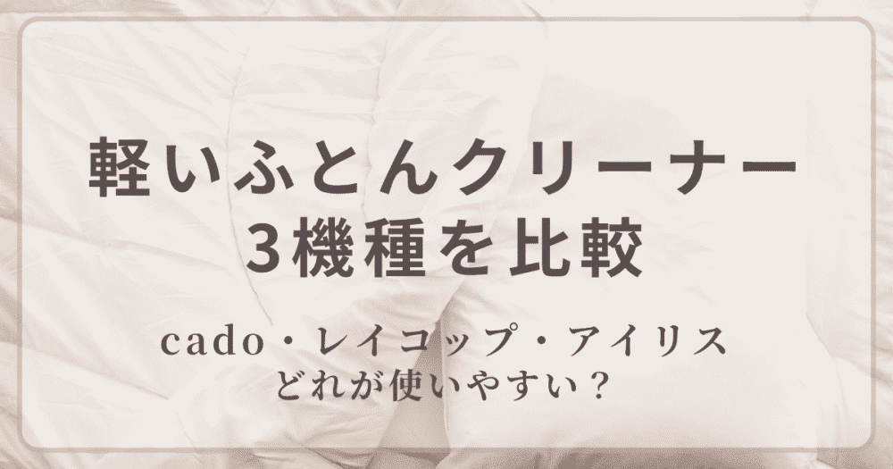 軽いふとんクリーナー3機種を比較｜cado・レイコップ・アイリス